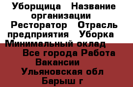 Уборщица › Название организации ­ Ресторатор › Отрасль предприятия ­ Уборка › Минимальный оклад ­ 8 000 - Все города Работа » Вакансии   . Ульяновская обл.,Барыш г.